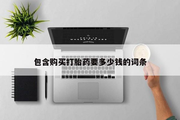 卖打胎药流产药微信包含购买打胎药要多少钱的词条