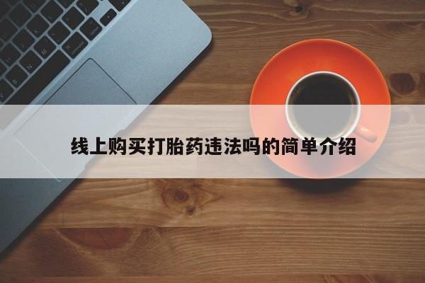 卖打胎药流产药微信线上购买打胎药违法吗的简单介绍