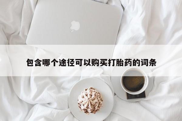 卖打胎药流产药微信包含哪个途径可以购买打胎药的词条