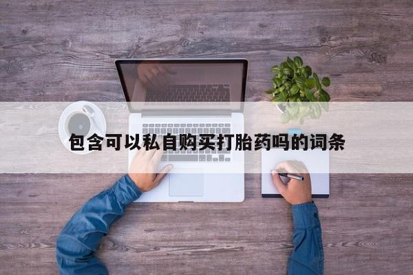 卖打胎药流产药微信包含可以私自购买打胎药吗的词条