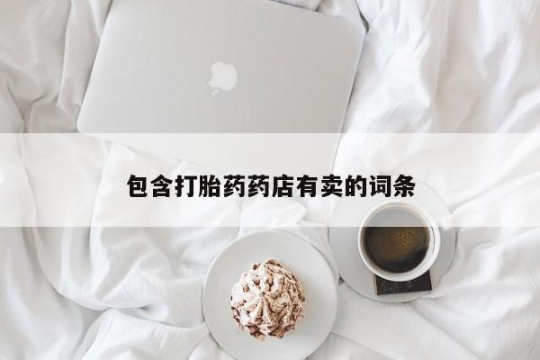 卖打胎药流产药微信包含打胎药药店有卖的词条