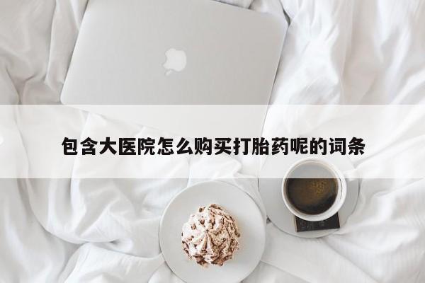 卖打胎药流产药微信包含大医院怎么购买打胎药呢的词条