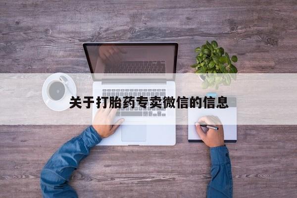 卖打胎药流产药微信关于打胎药专卖微信的信息