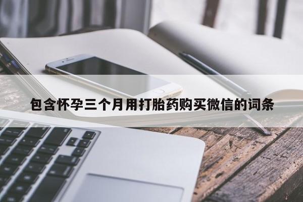 卖打胎药流产药微信包含怀孕三个月用打胎药购买微信的词条