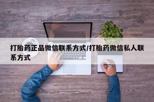 卖打胎药流产药微信打胎药正品微信联系方式/打胎药微信私人联系方式