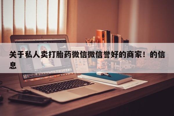 卖打胎药流产药微信关于私人卖打胎药微信微信誉好的商家！的信息